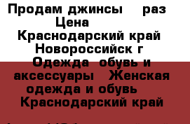 Продам джинсы 26 раз › Цена ­ 800 - Краснодарский край, Новороссийск г. Одежда, обувь и аксессуары » Женская одежда и обувь   . Краснодарский край